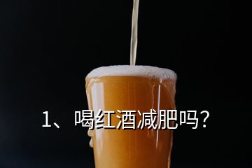 1、喝紅酒減肥嗎？