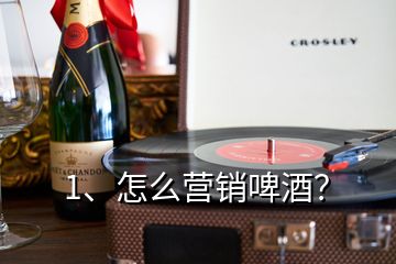 1、怎么營銷啤酒？