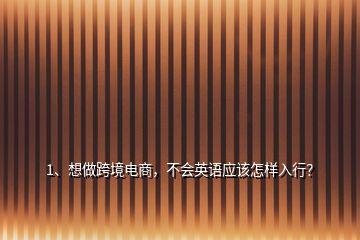 1、想做跨境電商，不會英語應該怎樣入行？