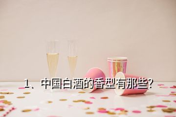 1、中國白酒的香型有那些？