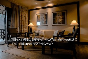 1、酒水的利潤(rùn)究竟有多大？身邊好幾個(gè)做酒水的都做得不錯(cuò)，利潤(rùn)真的有傳說的那么大么？