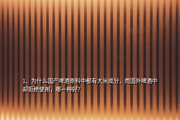 1、為什么國產(chǎn)啤酒原料中都有大米成分，而國外啤酒中卻拒絕使用，哪一種好？