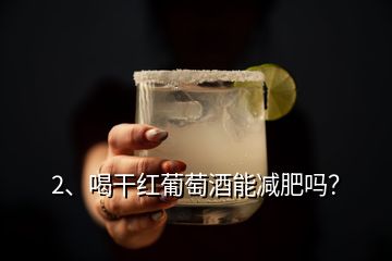 2、喝干紅葡萄酒能減肥嗎？