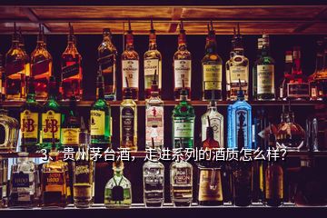 3、貴州茅臺(tái)酒，走進(jìn)系列的酒質(zhì)怎么樣？