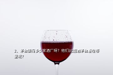 2、茅臺(tái)鎮(zhèn)有多少家酒廠呀？他們比國(guó)酒茅臺(tái)差在哪里呢？