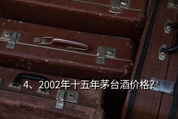 4、2002年十五年茅臺酒價(jià)格？