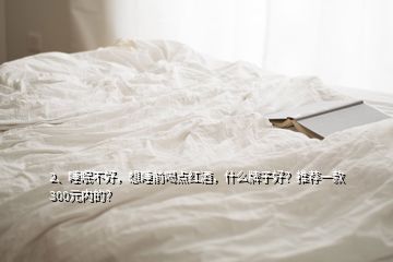 2、睡眠不好，想睡前喝點紅酒，什么牌子好？推薦一款300元內(nèi)的？