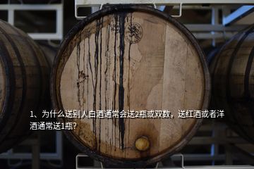 1、為什么送別人白酒通常會(huì)送2瓶或雙數(shù)，送紅酒或者洋酒通常送1瓶？