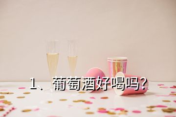 1、葡萄酒好喝嗎？