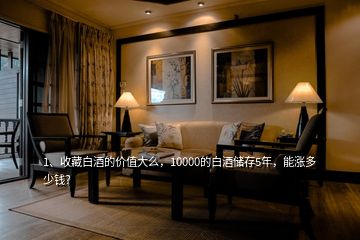 1、收藏白酒的價(jià)值大么，10000的白酒儲存5年，能漲多少錢？