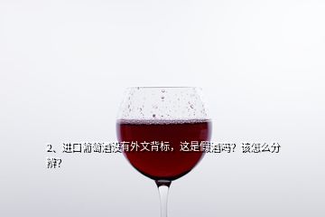 2、進(jìn)口葡萄酒沒有外文背標(biāo)，這是假酒嗎？該怎么分辨？