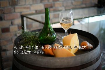 4、過年喝什么酒：有人說“紅酒不易醉，但后勁大”，你知道是為什么嘛嗎？