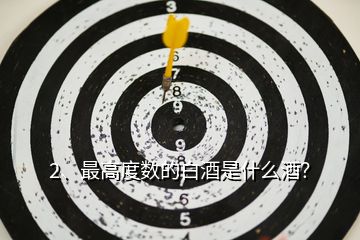 2、最高度數(shù)的白酒是什么酒？