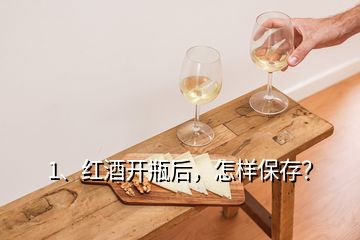 1、紅酒開瓶后，怎樣保存？