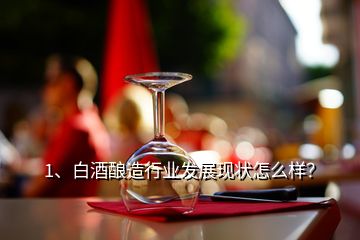 1、白酒釀造行業(yè)發(fā)展現(xiàn)狀怎么樣？