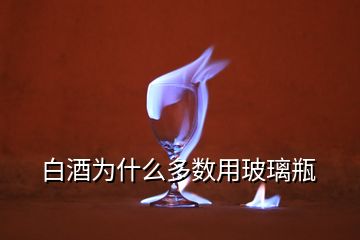 白酒為什么多數(shù)用玻璃瓶