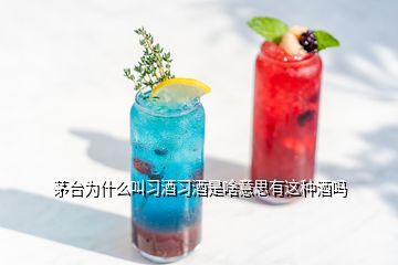 茅臺為什么叫習(xí)酒習(xí)酒是啥意思有這種酒嗎