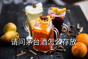 請(qǐng)問茅臺(tái)酒怎么存放