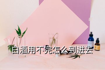 白酒用不完怎么到進去