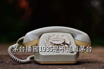 茅臺播窖1935是不是真茅臺