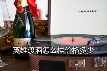 英雄渡酒怎么樣價(jià)格多少