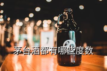 茅臺酒都有哪些度數(shù)