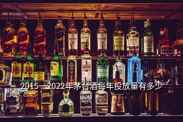 2015一2022年茅臺(tái)酒每年投放量有多少