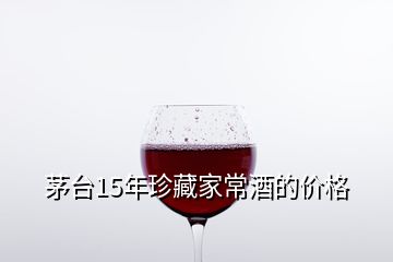 茅臺(tái)15年珍藏家常酒的價(jià)格