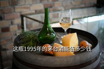 這瓶1995年的茅臺酒能值多少錢