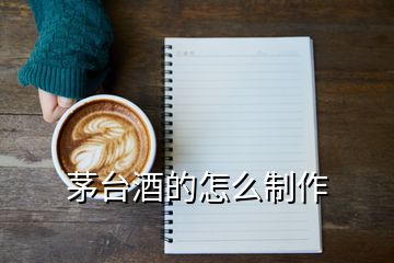 茅臺酒的怎么制作