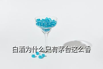 白酒為什么只有茅臺這么香