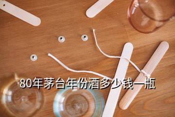 80年茅臺(tái)年份酒多少錢(qián)一瓶