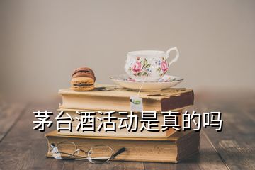 茅臺酒活動是真的嗎