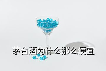 茅臺(tái)酒為什么那么便宜