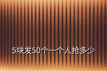 5塊發(fā)50個一個人搶多少