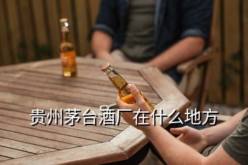 貴州茅臺酒廠在什么地方