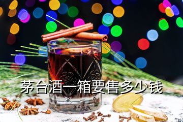 茅臺(tái)酒一箱要售多少錢