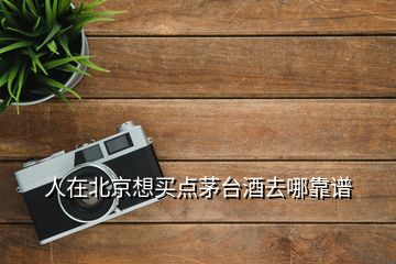 人在北京想買點(diǎn)茅臺酒去哪靠譜