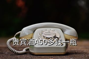 貴賓酒A50多錢一瓶