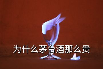 為什么茅臺酒那么貴