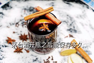 茅臺(tái)酒開瓶之后能保存多久