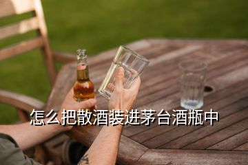 怎么把散酒裝進茅臺酒瓶中