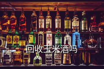 回收玉米酒嗎