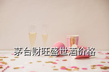 茅臺(tái)財(cái)旺盛世酒價(jià)格