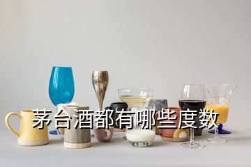 茅臺酒都有哪些度數(shù)