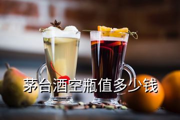 茅臺酒空瓶值多少錢