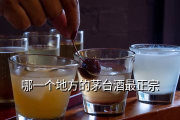 哪一個(gè)地方的茅臺(tái)酒最正宗