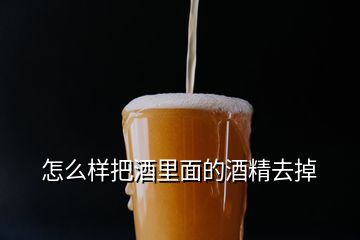 怎么樣把酒里面的酒精去掉