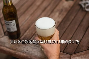 貴州茅臺(tái)賴茅醬香型53度2013年的多少錢