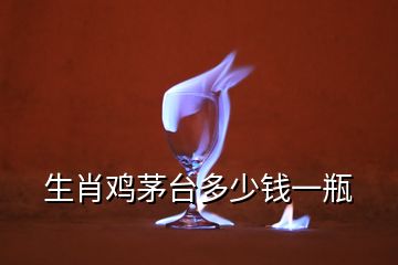 生肖雞茅臺多少錢一瓶